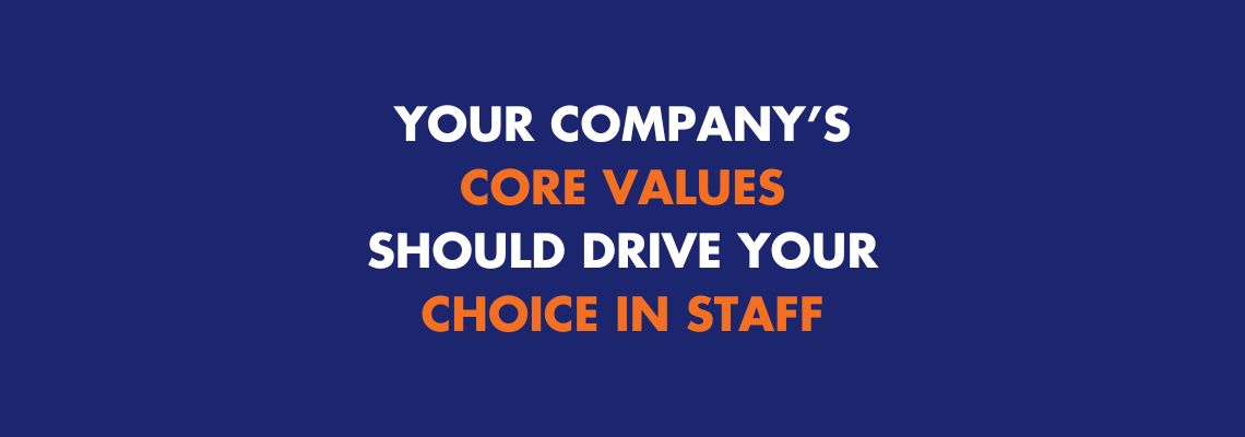 Your Company’s Core Values Should Drive Your Choice in Staff