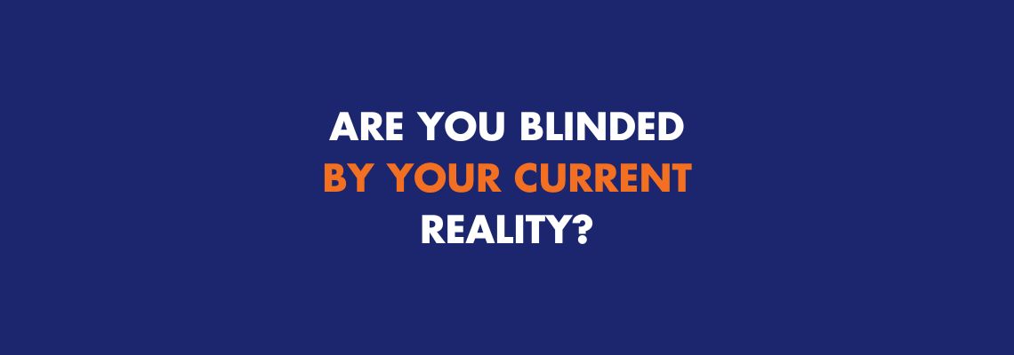 Growth Strategy: Are You Blinded By Your Current Reality?