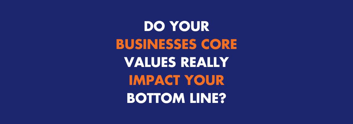 Do Your Businesses Core Values Really Impact Your Bottom Line?