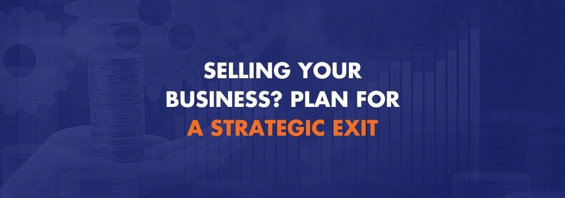 Selling your Business? Plan for a Strategic Exit